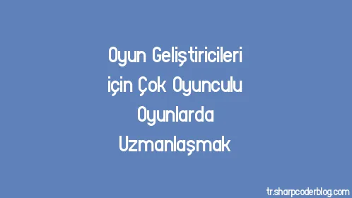 Oyun Geliştiricileri için Çok Oyunculu Oyunlarda Uzmanlaşmak - Thumbnail