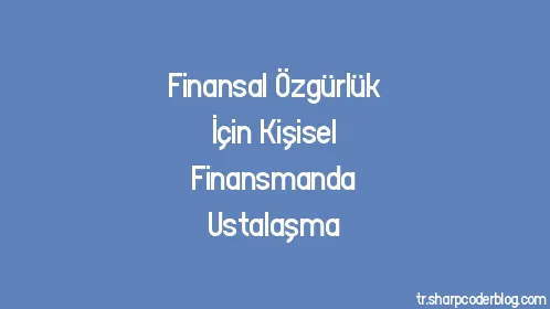 Finansal Özgürlük İçin Kişisel Finansmanda Ustalaşma - Thumbnail