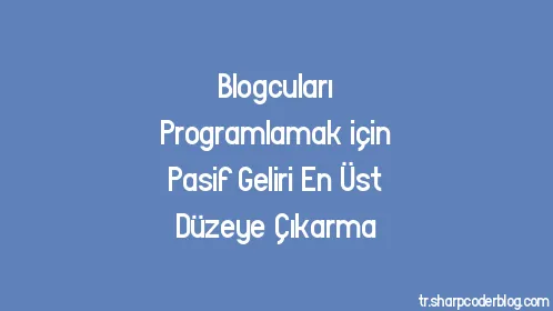 Blogcuları Programlamak için Pasif Geliri En Üst Düzeye Çıkarma - Thumbnail