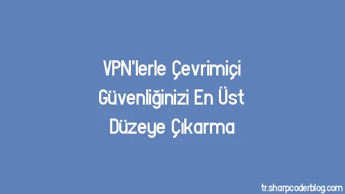 VPN'lerle Çevrimiçi Güvenliğinizi En Üst Düzeye Çıkarma - Thumbnail