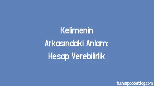 Kelimenin Arkasındaki Anlam: Hesap Verebilirlik - Thumbnail