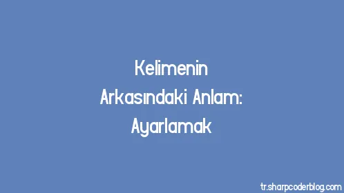 Kelimenin Arkasındaki Anlam: Ayarlamak - Thumbnail
