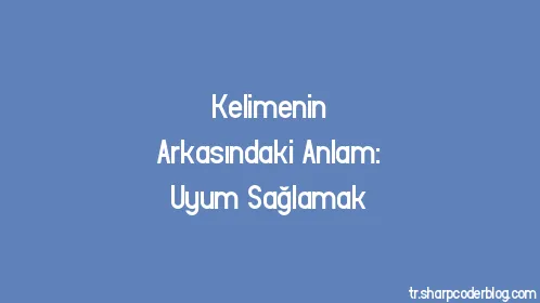 Kelimenin Arkasındaki Anlam: Uyum Sağlamak - Thumbnail