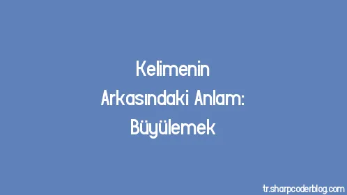 Kelimenin Arkasındaki Anlam: Büyülemek - Thumbnail