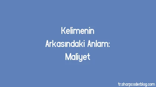 Kelimenin Arkasındaki Anlam: Maliyet - Thumbnail
