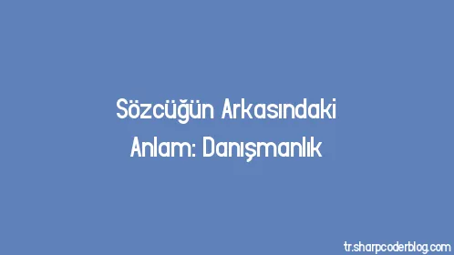 Sözcüğün Arkasındaki Anlam: Danışmanlık - Thumbnail