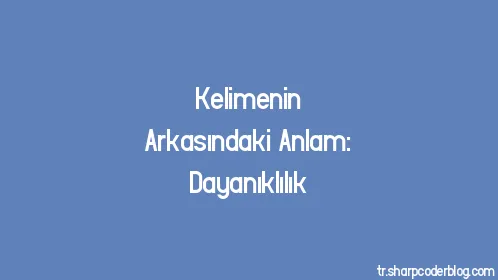 Kelimenin Arkasındaki Anlam: Dayanıklılık - Thumbnail