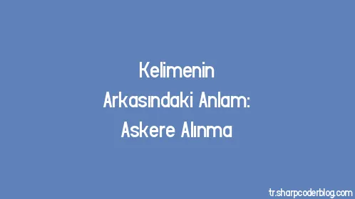 Kelimenin Arkasındaki Anlam: Askere Alınma - Thumbnail