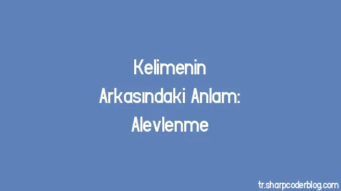 Kelimenin Arkasındaki Anlam: Alevlenme - Thumbnail