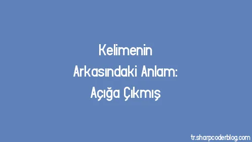 Kelimenin Arkasındaki Anlam: Açığa Çıkmış - Thumbnail