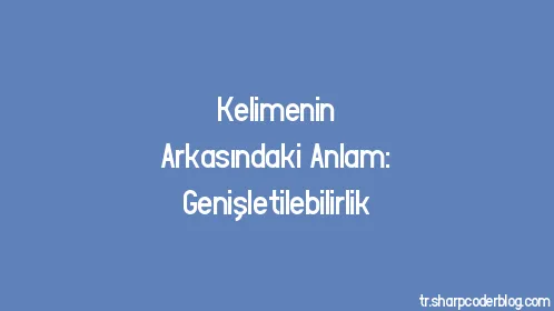 Kelimenin Arkasındaki Anlam: Genişletilebilirlik - Thumbnail