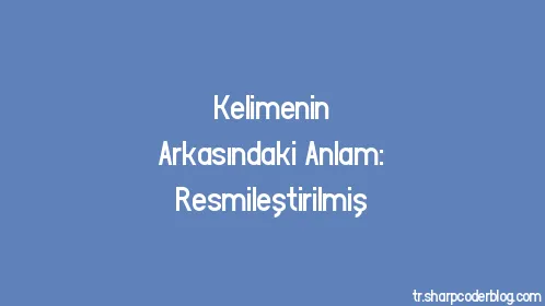 Kelimenin Arkasındaki Anlam: Resmileştirilmiş - Thumbnail