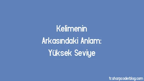 Kelimenin Arkasındaki Anlam: Yüksek Seviye - Thumbnail