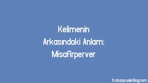 Kelimenin Arkasındaki Anlam: Misafirperver - Thumbnail
