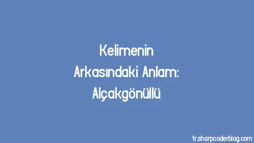 Kelimenin Arkasındaki Anlam: Alçakgönüllü - Thumbnail