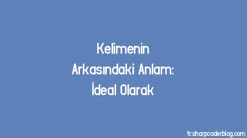 Kelimenin Arkasındaki Anlam: İdeal Olarak - Thumbnail