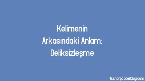 Kelimenin Arkasındaki Anlam: Deliksizleşme - Thumbnail