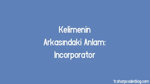 Kelimenin Arkasındaki Anlam: Incorporator - Thumbnail