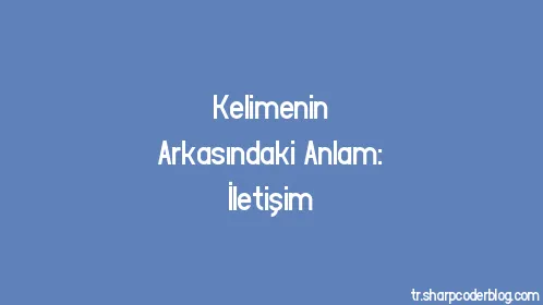 Kelimenin Arkasındaki Anlam: İletişim - Thumbnail