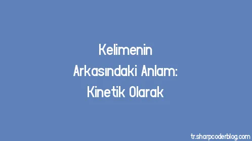 Kelimenin Arkasındaki Anlam: Kinetik Olarak - Thumbnail