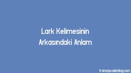 Lark Kelimesinin Arkasındaki Anlam - Thumbnail