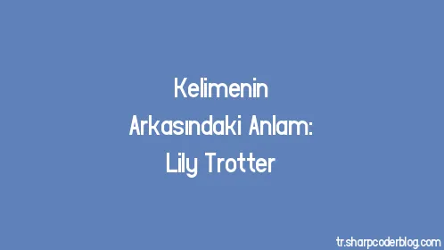 Kelimenin Arkasındaki Anlam: Lily Trotter - Thumbnail