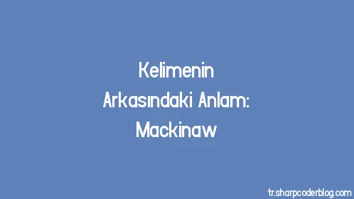 Kelimenin Arkasındaki Anlam: Mackinaw - Thumbnail
