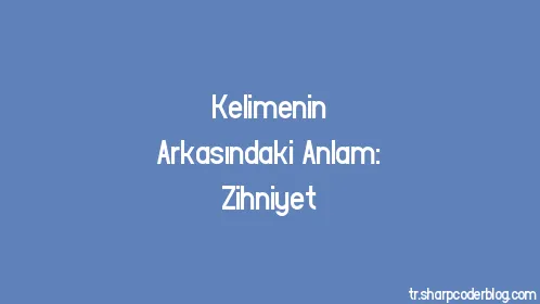 Kelimenin Arkasındaki Anlam: Zihniyet - Thumbnail