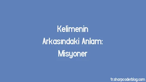 Kelimenin Arkasındaki Anlam: Misyoner - Thumbnail