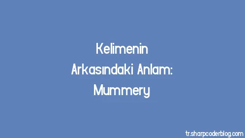 Kelimenin Arkasındaki Anlam: Mummery - Thumbnail