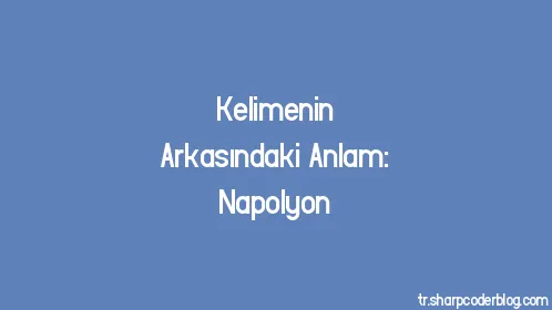 Kelimenin Arkasındaki Anlam: Napolyon - Thumbnail