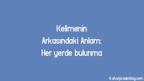Kelimenin Arkasındaki Anlam: Her yerde bulunma - Thumbnail