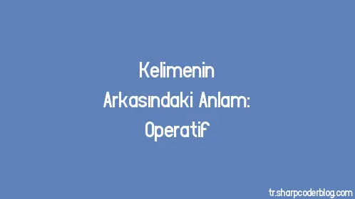 Kelimenin Arkasındaki Anlam: Operatif - Thumbnail