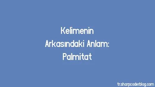 Kelimenin Arkasındaki Anlam: Palmitat - Thumbnail