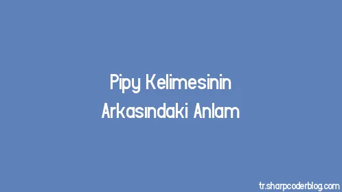 Pipy Kelimesinin Arkasındaki Anlam - Thumbnail