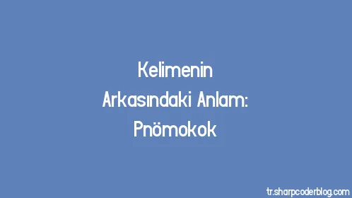 Kelimenin Arkasındaki Anlam: Pnömokok - Thumbnail