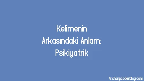 Kelimenin Arkasındaki Anlam: Psikiyatrik - Thumbnail