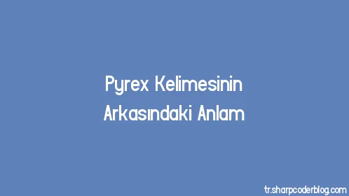 Pyrex Kelimesinin Arkasındaki Anlam - Thumbnail