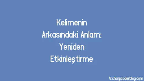 Kelimenin Arkasındaki Anlam: Yeniden Etkinleştirme - Thumbnail