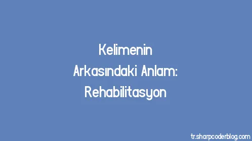 Kelimenin Arkasındaki Anlam: Rehabilitasyon - Thumbnail