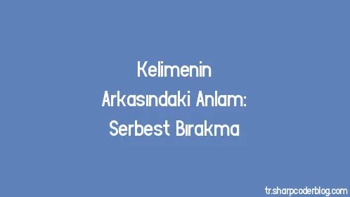Kelimenin Arkasındaki Anlam: Serbest Bırakma - Thumbnail