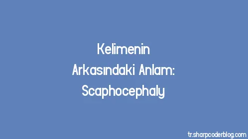 Kelimenin Arkasındaki Anlam: Scaphocephaly - Thumbnail