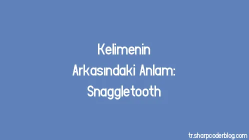 Kelimenin Arkasındaki Anlam: Snaggletooth - Thumbnail