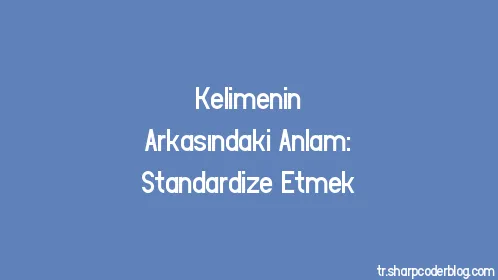 Kelimenin Arkasındaki Anlam: Standardize Etmek - Thumbnail
