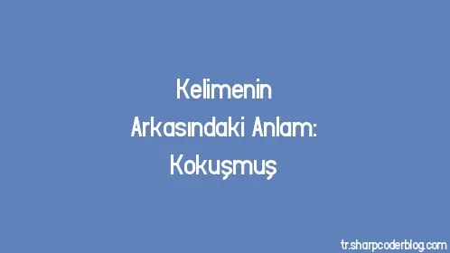 Kelimenin Arkasındaki Anlam: Kokuşmuş - Thumbnail