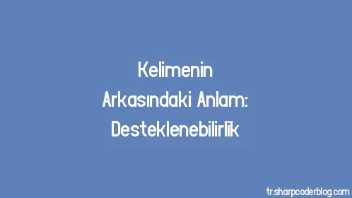 Kelimenin Arkasındaki Anlam: Desteklenebilirlik - Thumbnail