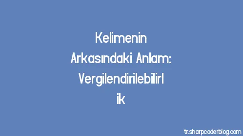 Kelimenin Arkasındaki Anlam: Vergilendirilebilirlik - Thumbnail