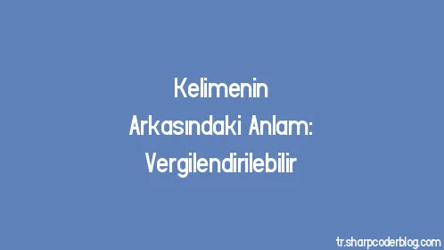 Kelimenin Arkasındaki Anlam: Vergilendirilebilir - Thumbnail