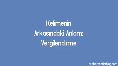Kelimenin Arkasındaki Anlam: Vergilendirme - Thumbnail