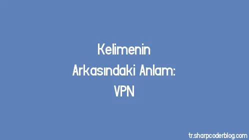 Kelimenin Arkasındaki Anlam: VPN - Thumbnail
